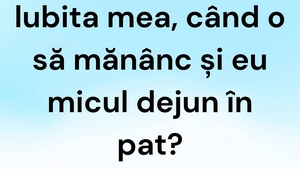 BANCUL ZILEI | "Iubita mea, când o să mănânc și eu micul dejun în pat?"