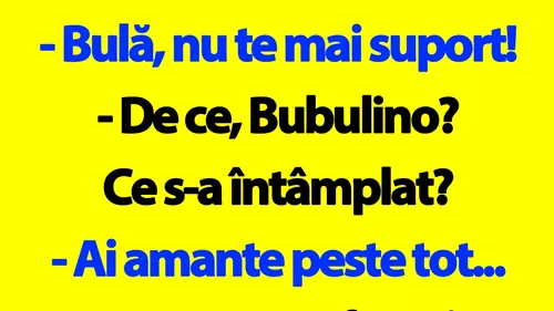 BANC | Bulă, nu te mai suport! Ai amante peste tot