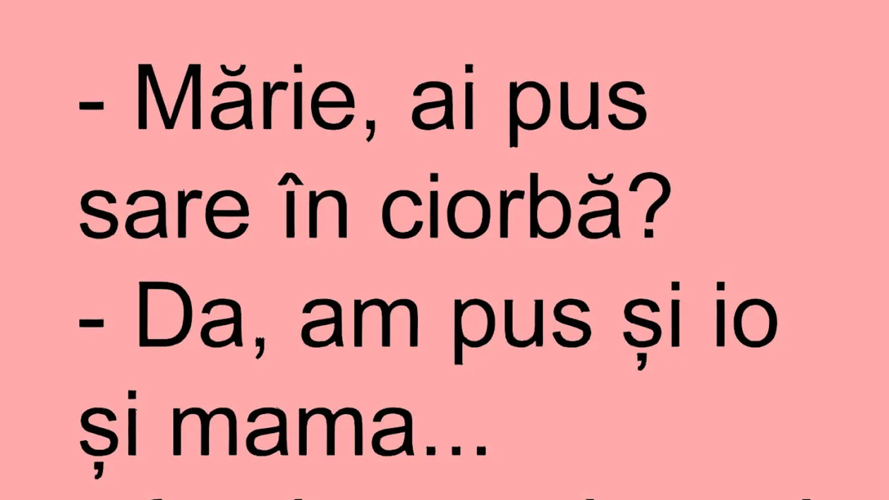 BANCUL ZILEI | Mărie, ai pus sare în ciorbă?