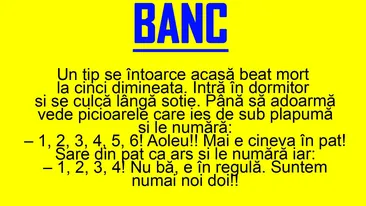 BANC | Bulă se întoarce acasă beat, la ora 5:00 dimineața, și se culcă lângă soție. Vede picioarele care ies de sub plapumă și le numără: 1, 2, 3, 4, 5, 6. Aoleu!