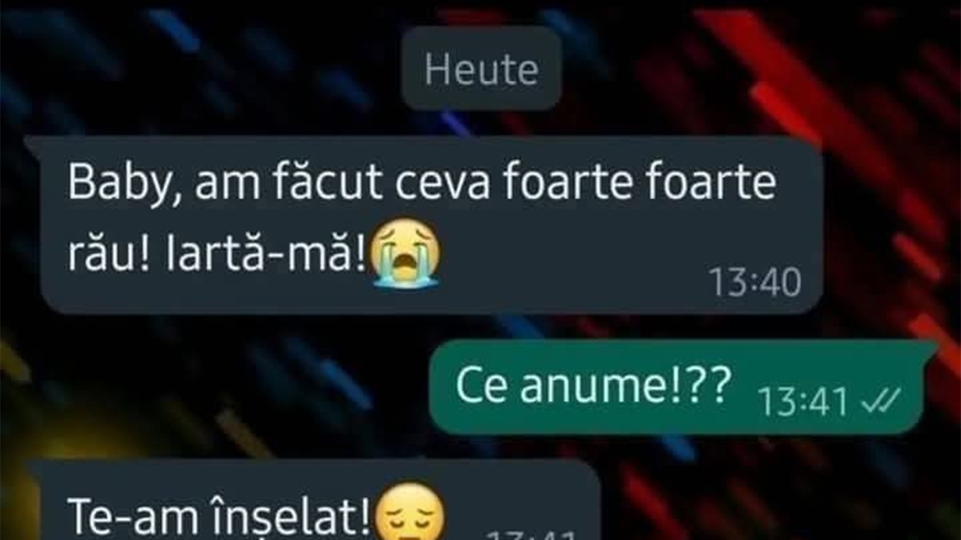 BANC | "Baby, am făcut ceva foarte rău. Iartă-mă!"