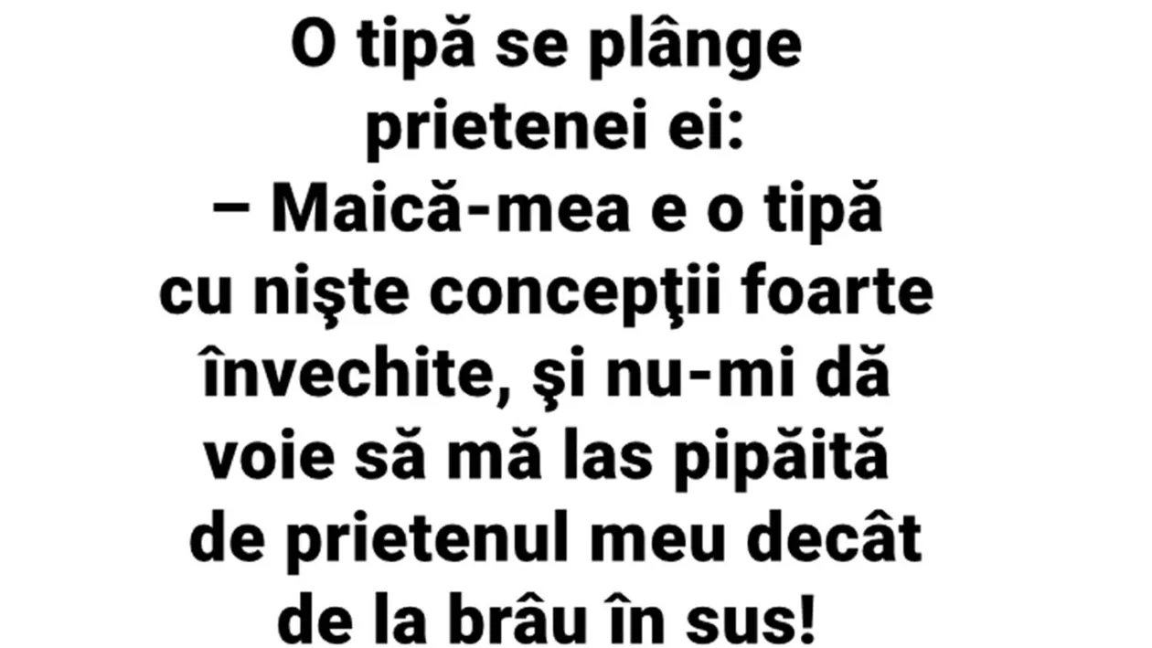 BANCUL ZILEI | Maică-mea nu-mi dă voie să mă las pipăită de prietenul meu decât de la brâu în sus