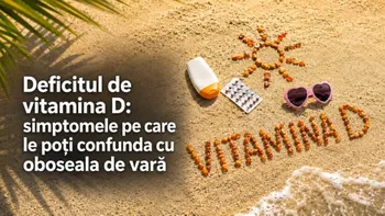 (P) Deficitul de vitamina D: simptomele pe care le poți confunda cu oboseala de vară