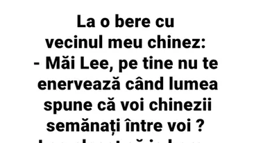 BANC | La o bere cu vecinul meu chinez: Măi Lee, pe tine nu te enervează când lumea spune că voi, chinezii, semănați între voi?
