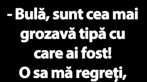 BANC | "Bulă, sunt cea mai grozavă tipă cu care ai fost!"
