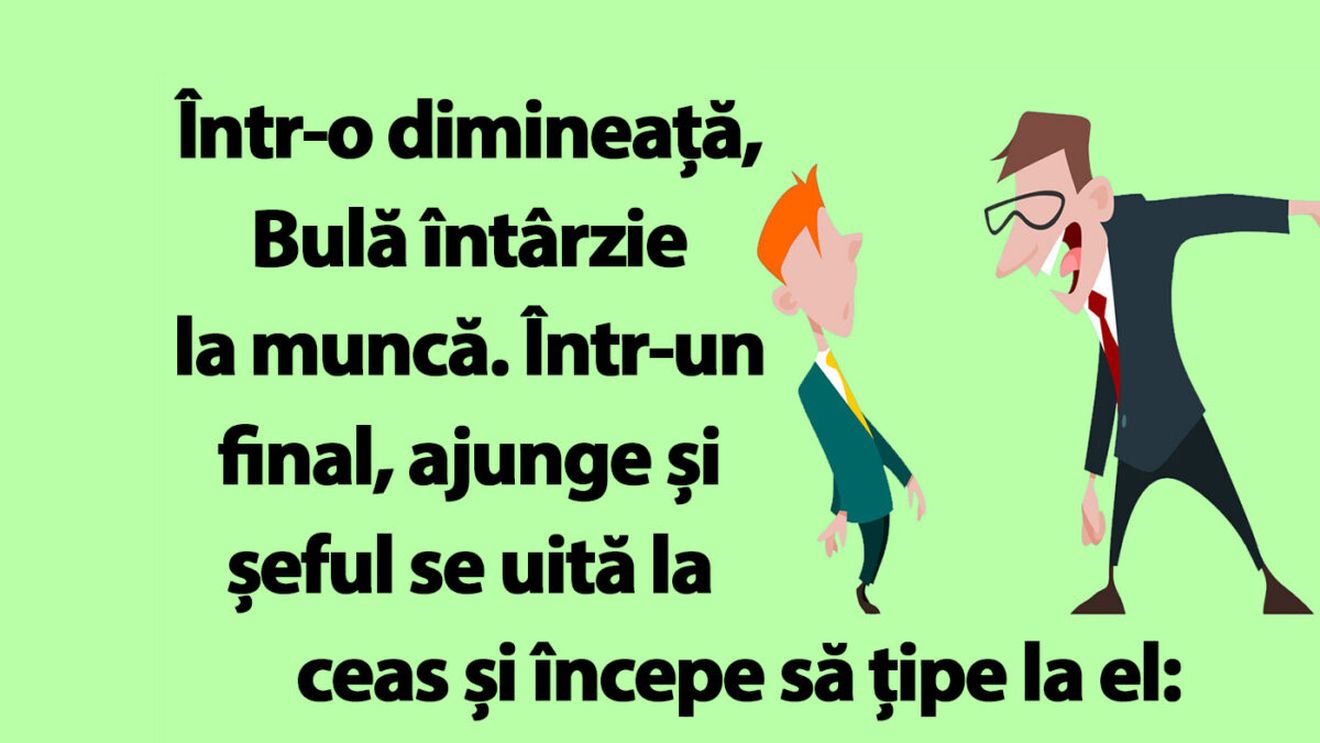 BANC | Bulă întârzie la muncă: "Trebuia să fii aici la ora 7:00!"
