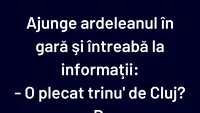 BANCUL ZILEI | Ajunge ardeleanul în gară