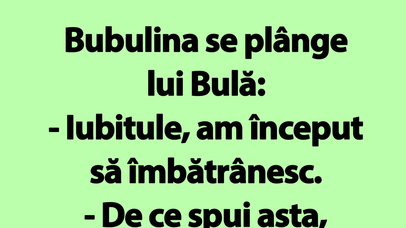 BANC | Bubulina se plânge lui Bulă: "Iubitule, am început să îmbătrânesc"