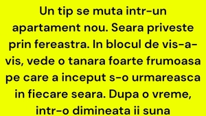 BANC | Un tip se mută într-un apartament nou. Seara privește prin fereastră. În blocul de vis-a-vis, vede o tânără foarte frumoasă