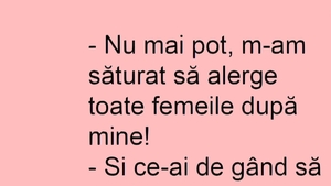 BANC | "M-am săturat să alerge toate femeile după mine"