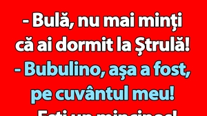Bancul începutului de săptămână | "Bulă, nu mai minți că ai dormit la Ștrulă!"