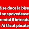 BANC | Bulă se duce la biserică să se spovedească. Preotul îl întreabă: „Ai făcut păcate?”