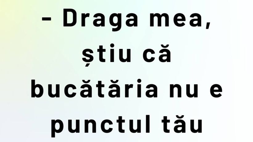 BANCUL ZILEI | „Draga mea, știu că bucătăria nu e punctul tău forte”