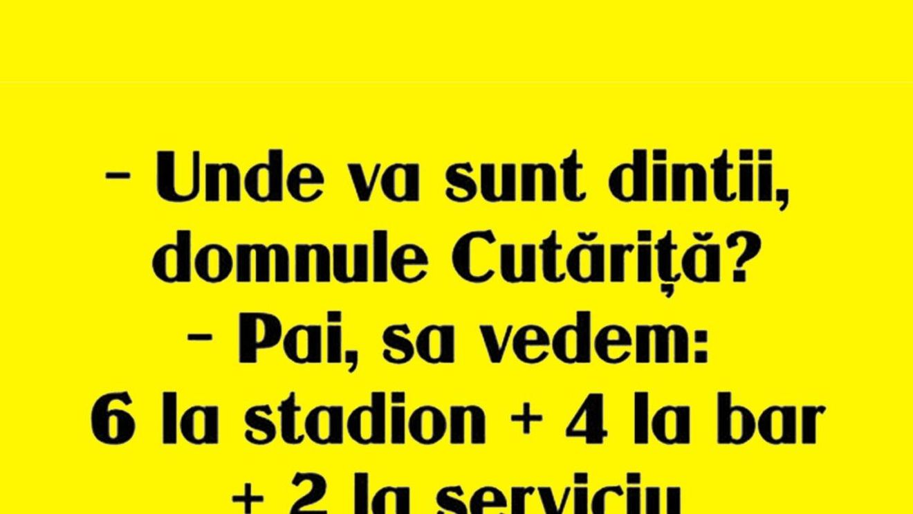 BANCUL ZILEI | "Unde vă sunt dinții, domnule Cutăriță?"