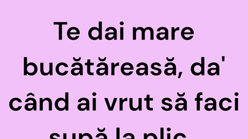 BANCUL ZILEI | Te dai mare bucătăreasă