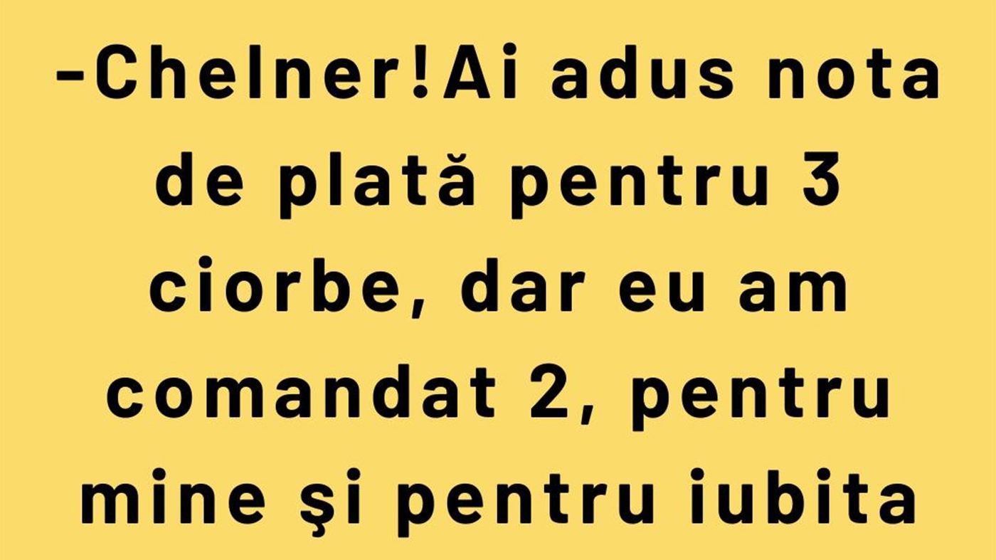 BANC | "Chelner! Ai adus nota de plată pentru 3 ciorbe"