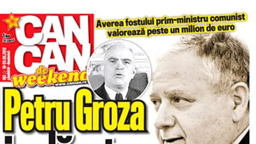 A aparut noul CANCAN de WEEKEND! Citeste despre averea fostului prim-ministru comunist, Petru Groza, care valoreaza peste un milion de euro!