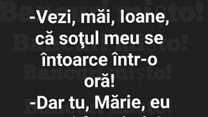 BANCUL ZILEI | "Ioane, soțul meu se întoarce într-o oră!"