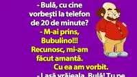 BANC | Bulă, cu cine vorbești la telefon de 20 de minute?