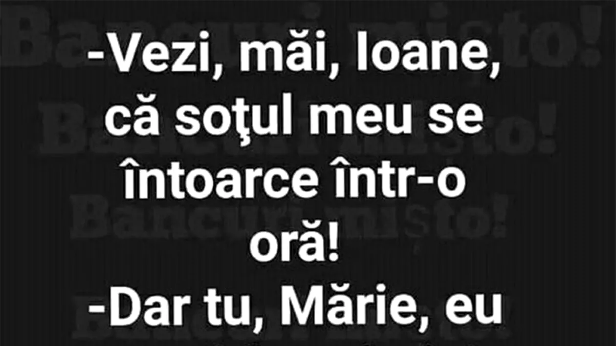 BANCUL ZILEI | Ioane, soțul meu se întoarce într-o oră!