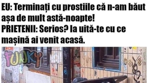 BANC | "Nu am băut așa mult azi-noapte!" "Serios?! Ia uite cu ce mașină ai venit acasă"