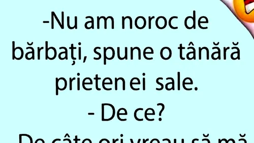 BANCUL ZILEI | Nu am noroc de bărbați