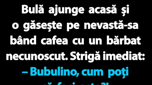 BANC | Bulă ajunge acasă și o găsește pe nevastă-sa bând cafea cu un bărbat necunoscut