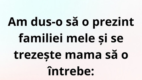 BANC | Am dus-o să o prezint familiei mele și se trezește mama să o întrebe