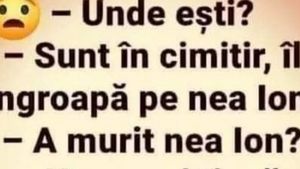 BANC| ”Unde ești?” ”În cimitir, îl îngrop pe Ion, dar nu a murit încă”