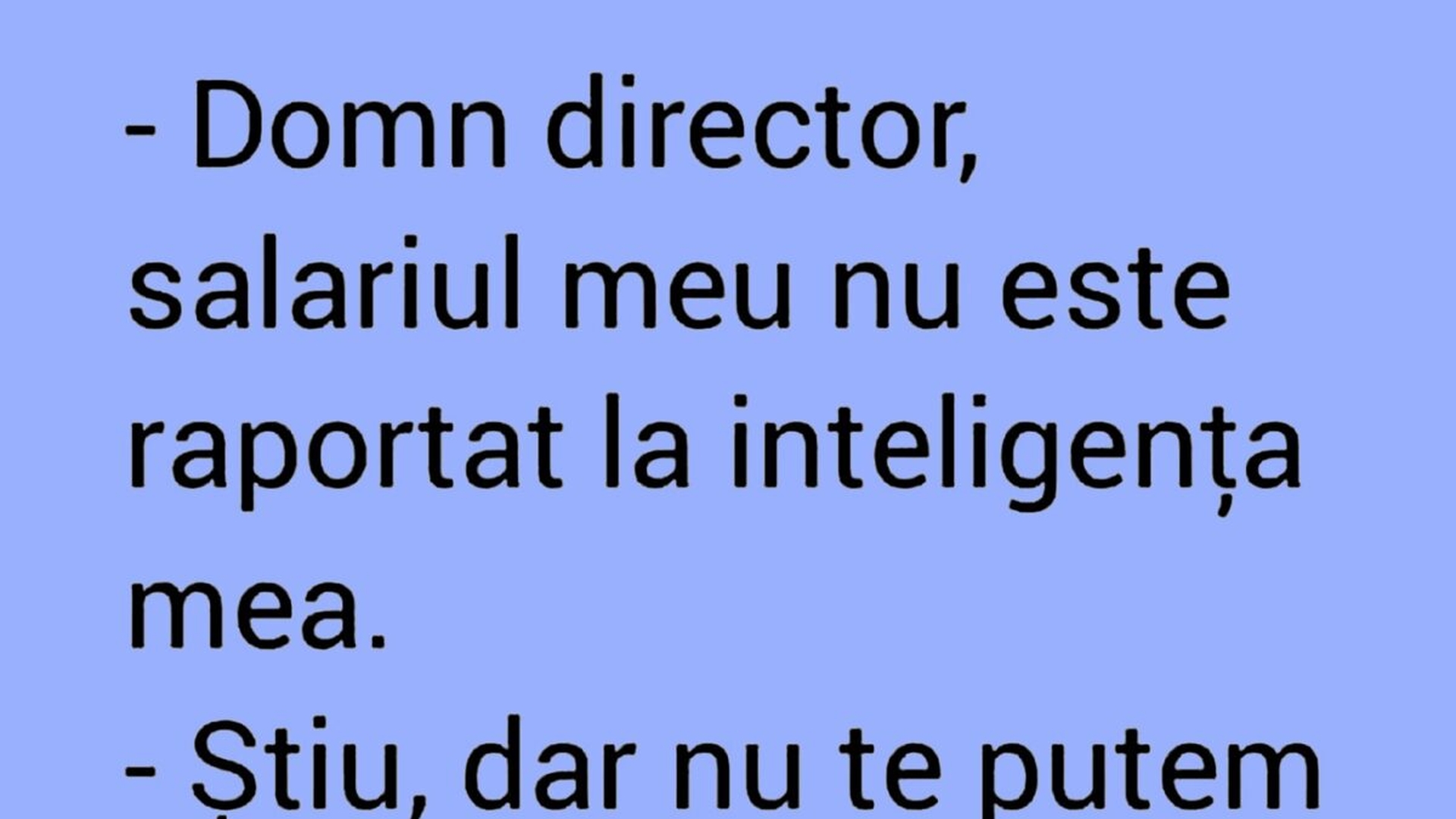 BANC | "Domn director, salariul meu nu este raportat la inteligența mea"