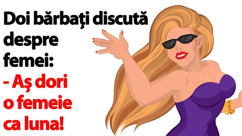 BANCUL ZILEI | "Aș dori o femeie ca luna!"
