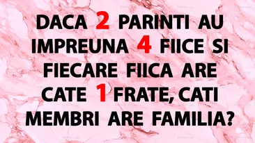 TEST IQ | 2 părinți au împreună 4 fiice. Fiecare fiică are câte un frate. Câți membri are familia, în total?