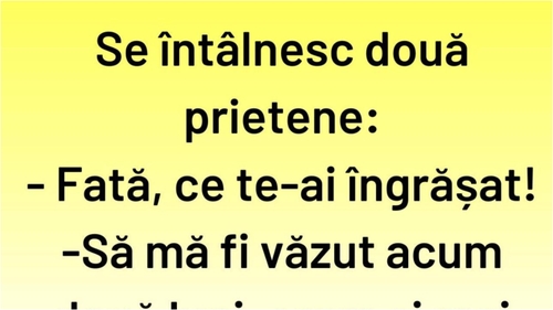 BANCUL ZILEI | "Fată, ce te-ai îngrășat!"