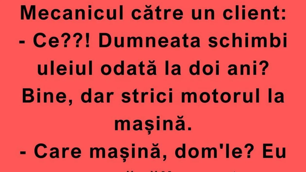BANC | „Ce?! Dumneata schimbi uleiul odată la doi ani?”