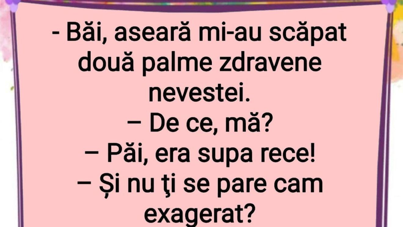 BANCUL ZILEI | "Aseară mi-au scăpat două palme zdravene nevestei"