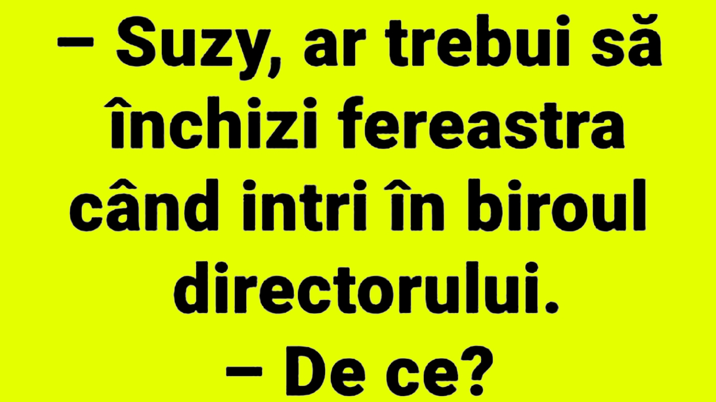 BANCUL ZILEI | "Suzy, ar trebui să închizi fereastra, când intri în biroul directorului"
