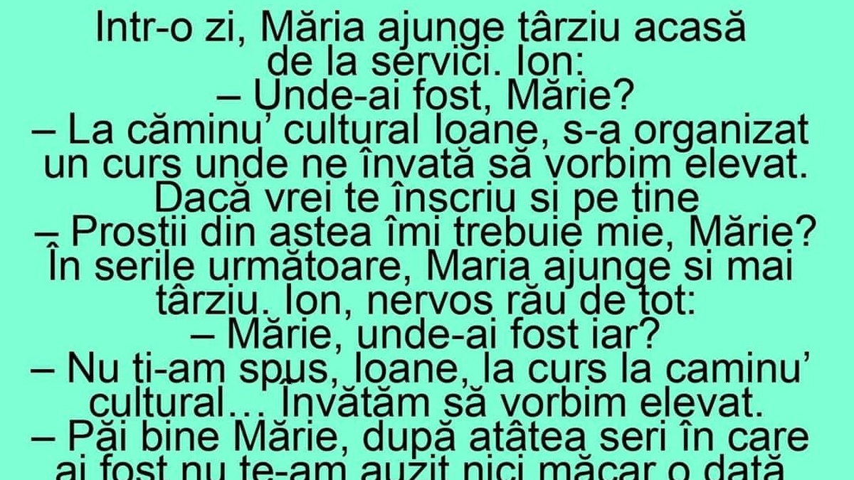 BANC | Într-o zi, Măria ajunge târziu acasă și Ion o ia la rost. "Ioane, am fost la căminul cultural, am avut un curs de.."