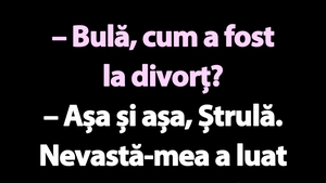 BANC | "Bulă, cum a fost la divorț?"