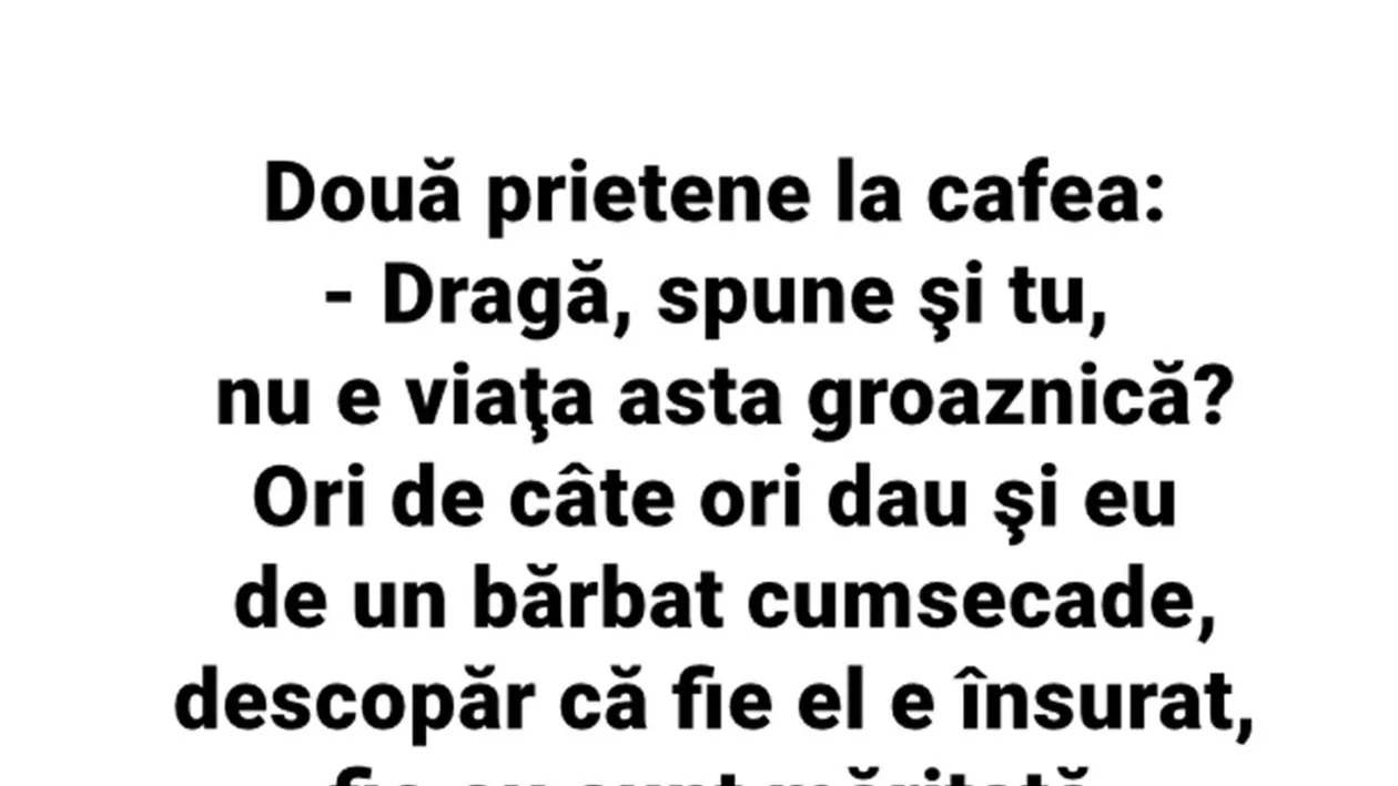BANC | Două prietene, la cafea: Viața asta e groaznică! De fiecare dată când dau de un bărbat cumsecade..