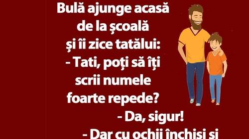 BANC | Bulă ajunge acasă de la școală și îi zice tatălui: "Poți să îți scrii numele foarte repede?"