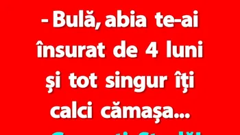 BANC | Bulă, abia te-ai însurat de 4 luni și tot singur îți calci cămașa