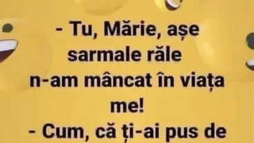 Bancul dimineții | Tu, Mărie, așe sarmale răle n-am mâncat în viața me!