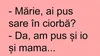 BANCUL ZILEI | „Mărie, ai pus sare în ciorbă?”