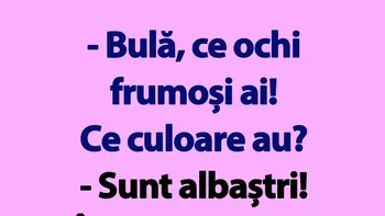 BANC | „Bulă, ce ochi frumoși ai! Ce culoare au?”