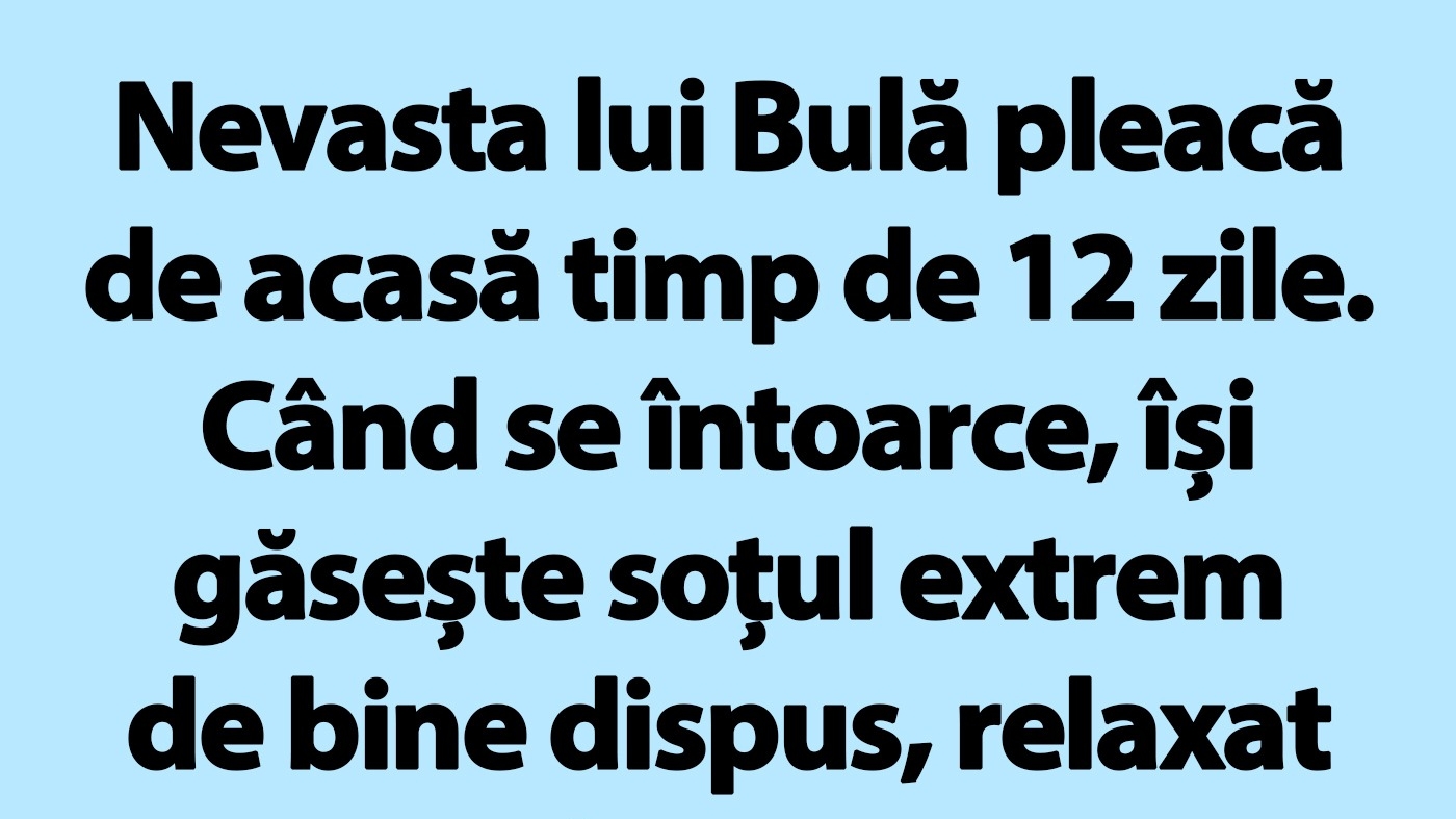 BANC | Nevasta lui Bulă pleacă de acasă timp de 12 zile