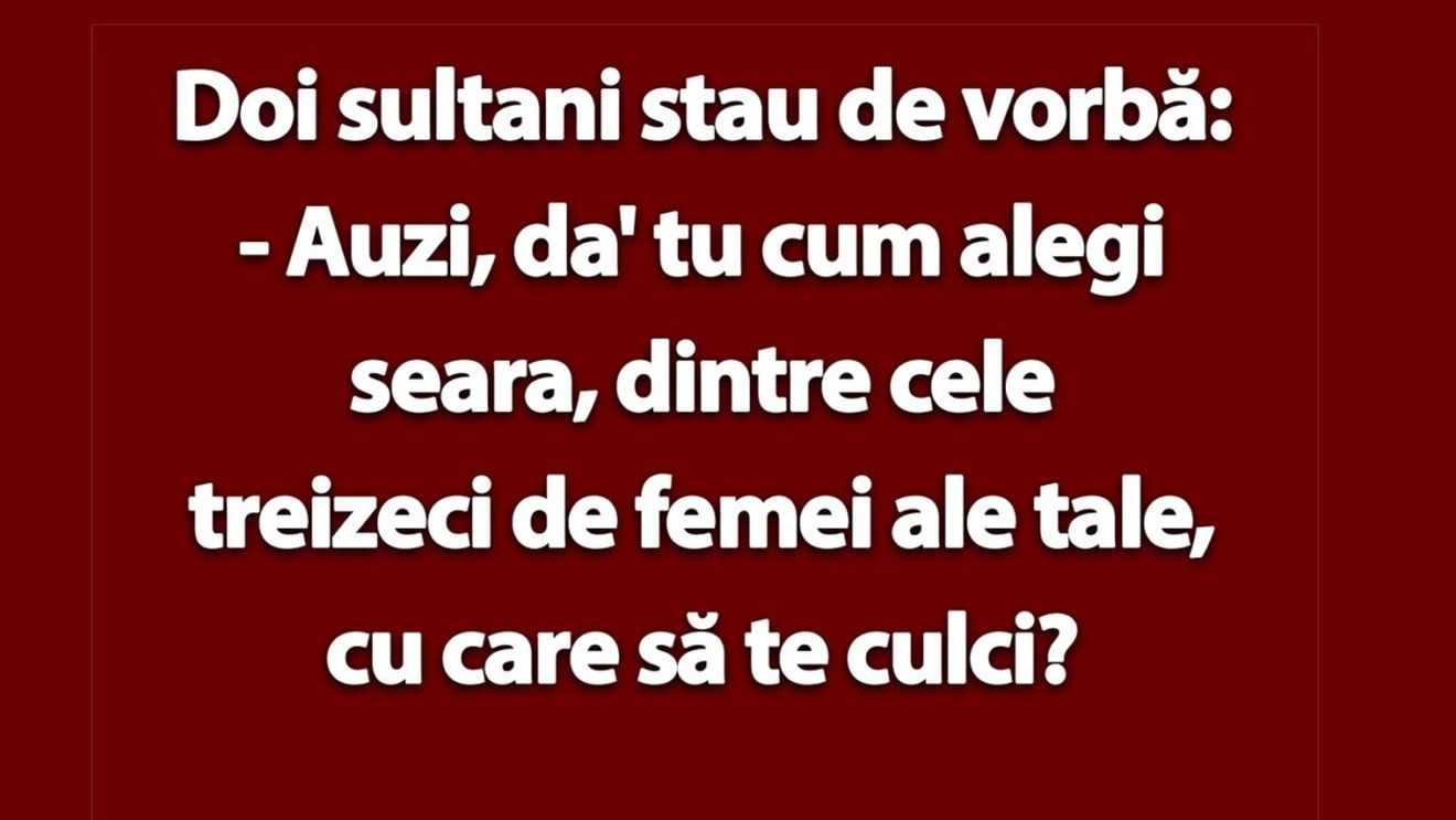 BANCUL ZILEI | Doi sultani: "Tu cum alegi seara, dintre cele 30 de femei ale tale, cu care să te culci?"