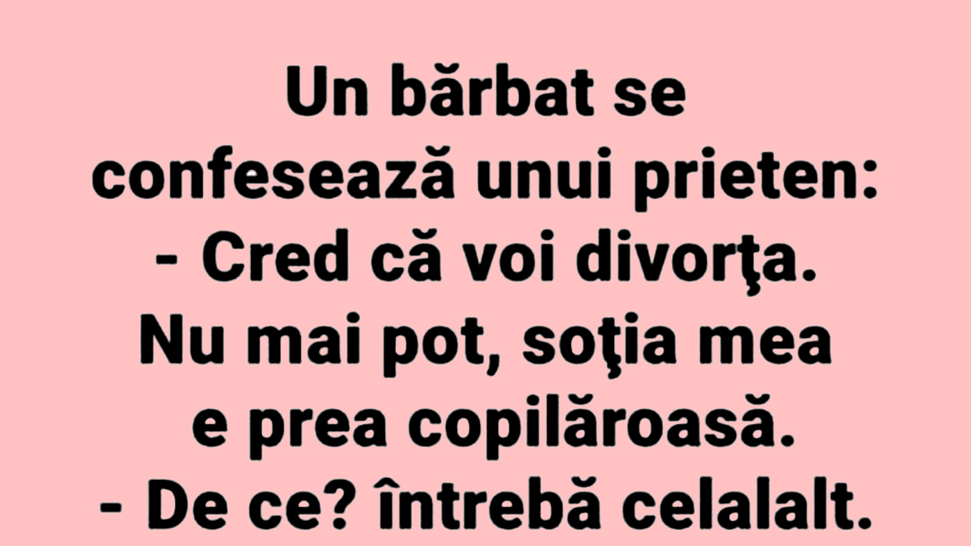 BANCUL ZILEI | "Cred că voi divorța, soția mea e prea copilăroasă"