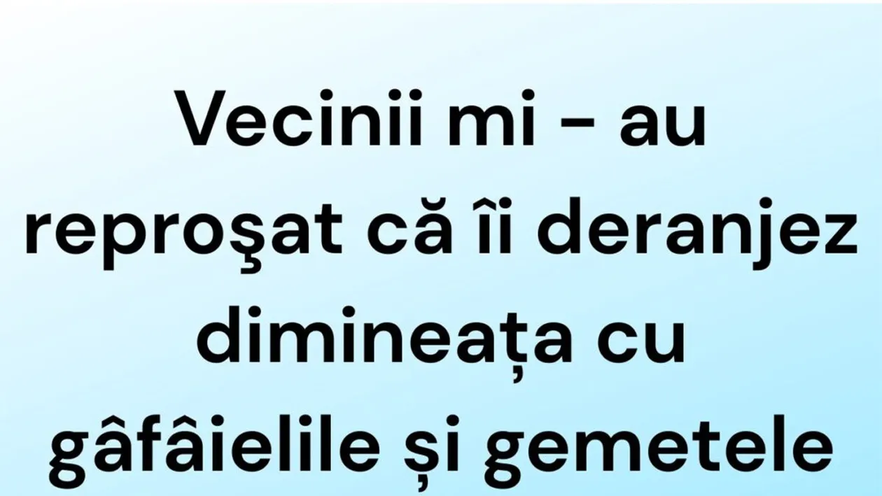 BANCUL ZILEI | Vecinii mi-au reproșat că îi deranjez dimineața