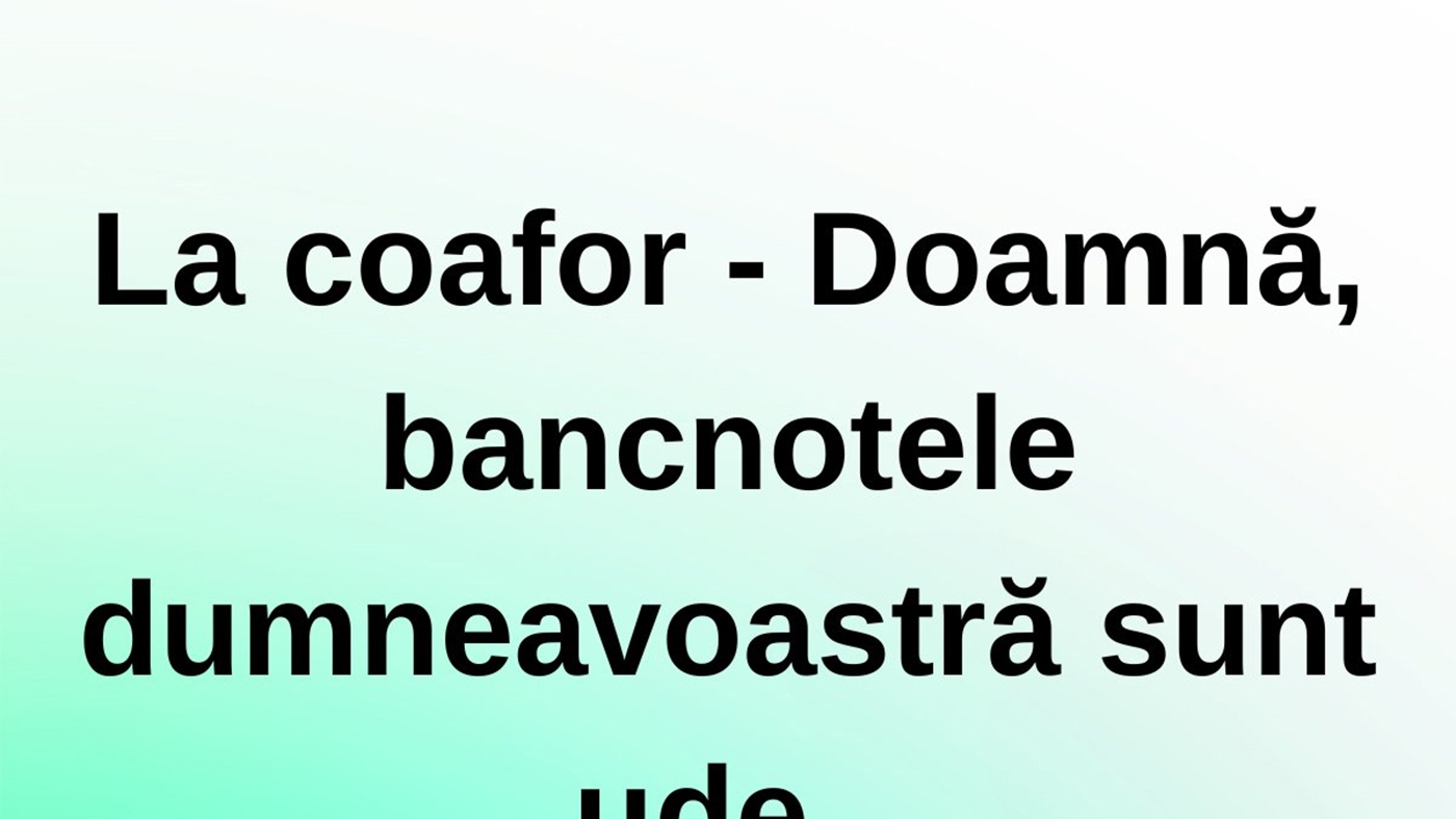 BANC | La coafor: "Doamnă, bancnotele dumneavoastră sunt ude"