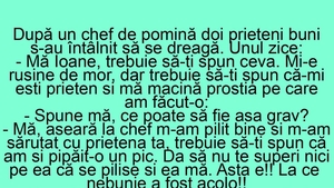 BANC | "Mă Ioane, aseară la chef m-am pilit bine și m-am sărutat cu prietena ta!"